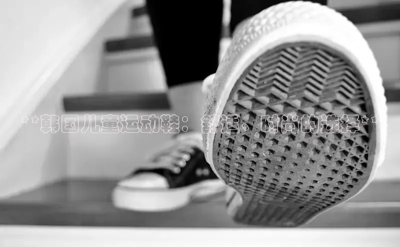 意昂3手机版官网视觉中国**韩国儿童运动鞋：舒适、时尚的选择**