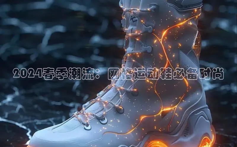 意昂三平台登录入口光魔科技2024春季潮流：网格运动鞋必备时尚