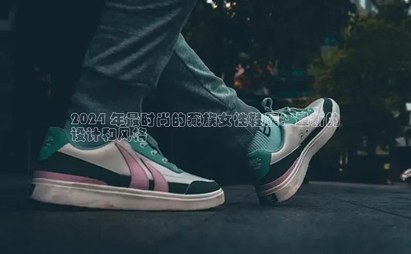 易昂体育3天键股份2024 年最时尚的藏族女性鞋履：最新的
设计和风格