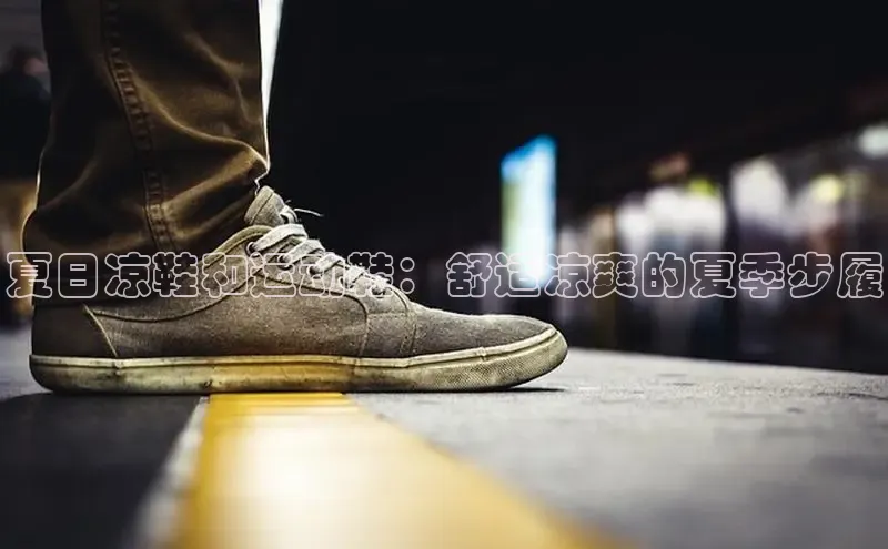 意昂三登录入口百度智能门户夏日凉鞋和运动鞋：舒适凉爽的夏季步履