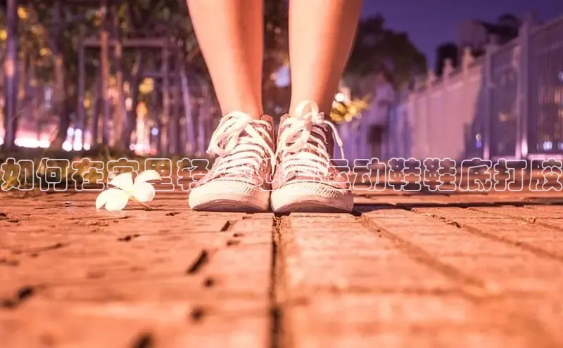 意昂三登录入口同程如何在家里轻松地给运动鞋鞋底打胶