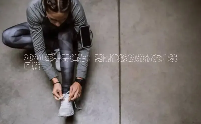 意昂体育3娱乐用176五八27从百度学术2024 年早春趋势：亮丽色彩的流行女士浅
口鞋