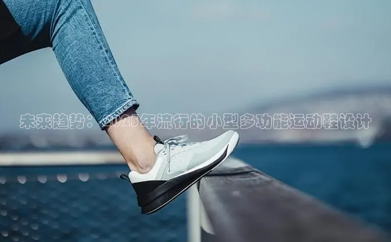 未来趋势：2025年流行的小型多功能运动鞋设计