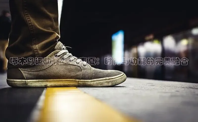 啄木鸟运动鞋2025春夏：时尚与功能的完美融合