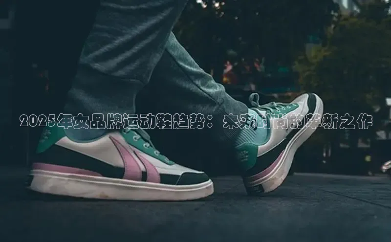 2025年女品牌运动鞋趋势：未来时尚的革新之作