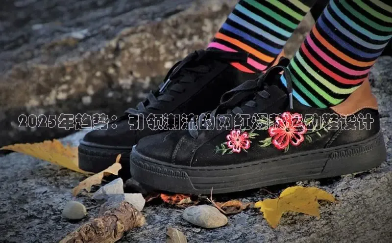 2025年趋势：引领潮流的网红爆款运动鞋设计