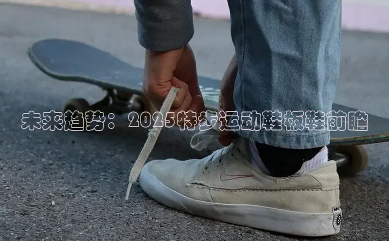 未来趋势：2025特步运动鞋板鞋前瞻